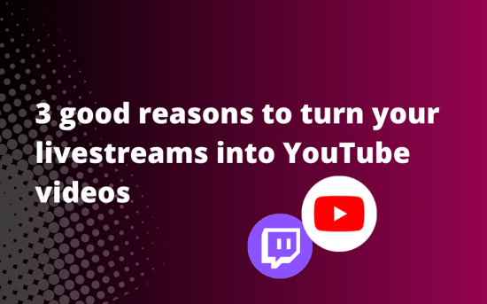 3 good reasons to turn your livestreams into YouTube videos
