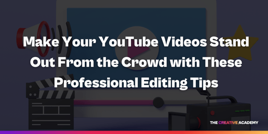Make Your YouTube Videos Stand Out From the Crowd with These Professional Editing Tips